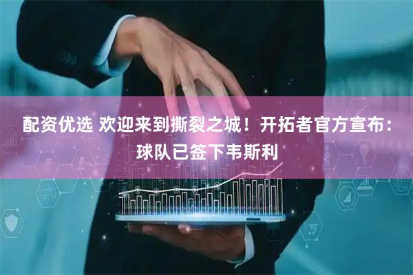 配资优选 欢迎来到撕裂之城！开拓者官方宣布：球队已签下韦斯利
