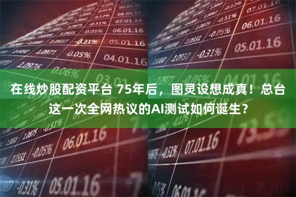 在线炒股配资平台 75年后，图灵设想成真！总台这一次全网热议的AI测试如何诞生？