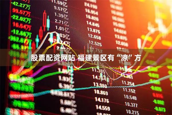 股票配资网站 福建景区有“凉”方
