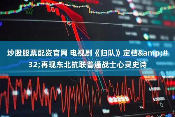 炒股股票配资官网 电视剧《归队》定档&#32;再现东北抗联普通战士心灵史诗