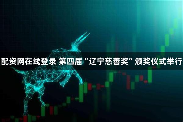 配资网在线登录 第四届“辽宁慈善奖”颁奖仪式举行