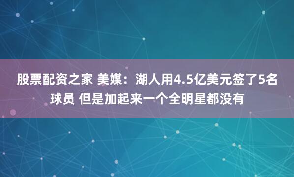 股票配资之家 美媒：湖人用4.5亿美元签了5名球员 但是加起来一个全明星都没有