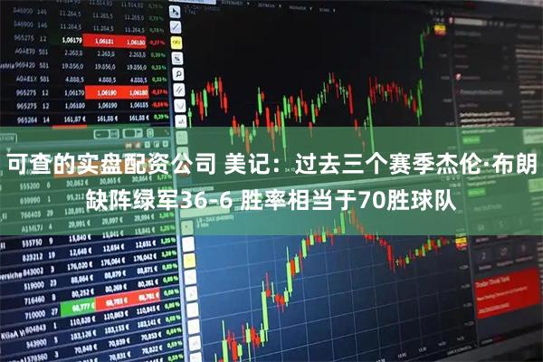 可查的实盘配资公司 美记：过去三个赛季杰伦·布朗缺阵绿军36-6 胜率相当于70胜球队