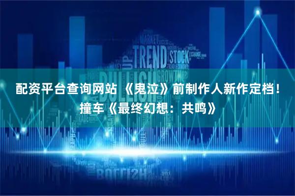 配资平台查询网站 《鬼泣》前制作人新作定档!撞车《最终幻想:共鸣》